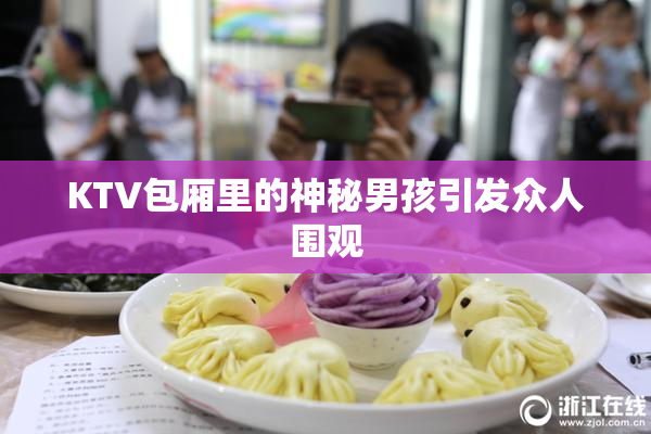 KTV包厢里的神秘男孩引发众人围观