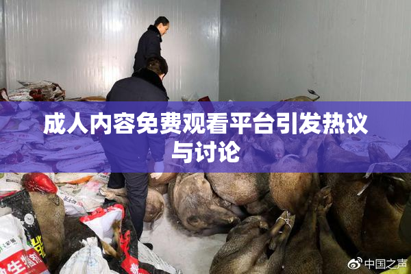 成人内容免费观看平台引发热议与讨论
