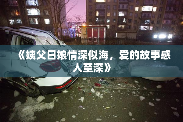 《姨父日娘情深似海，爱的故事感人至深》