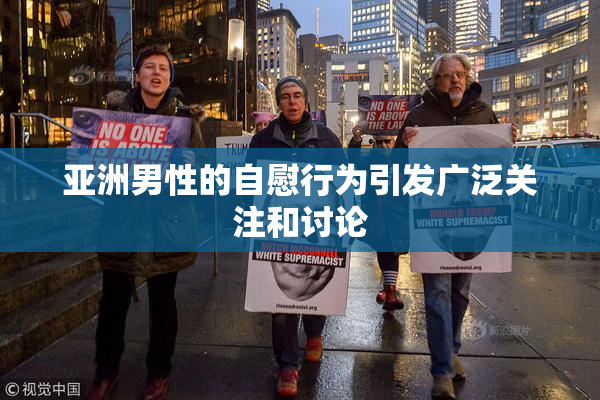 亚洲男性的自慰行为引发广泛关注和讨论