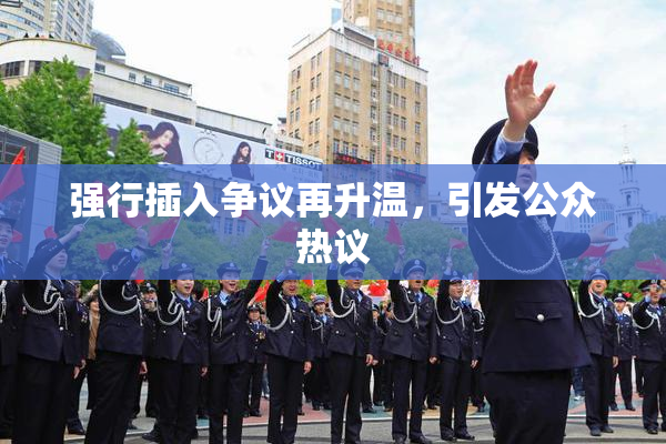 强行插入争议再升温，引发公众热议