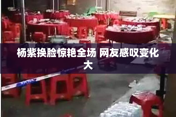 杨紫换脸惊艳全场 网友感叹变化大