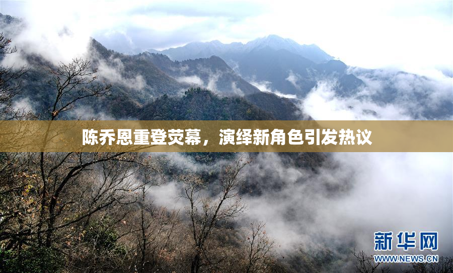陈乔恩重登荧幕，演绎新角色引发热议