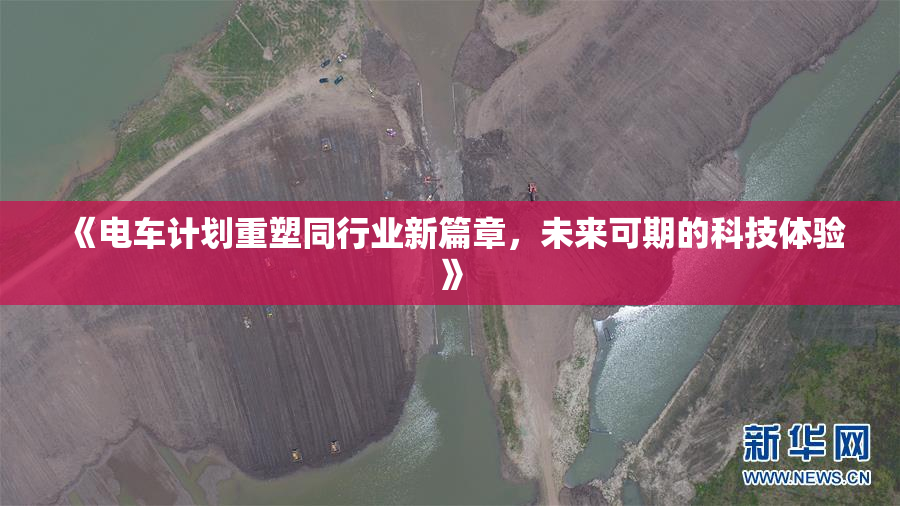 《电车计划重塑同行业新篇章，未来可期的科技体验》