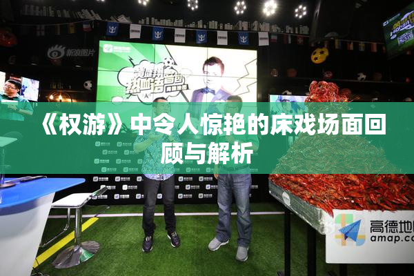 《权游》中令人惊艳的床戏场面回顾与解析