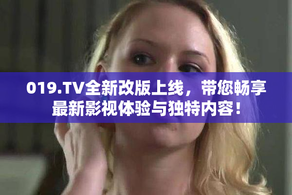019.TV全新改版上线，带您畅享最新影视体验与独特内容！