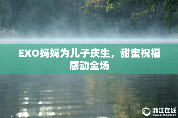 EXO妈妈为儿子庆生，甜蜜祝福感动全场