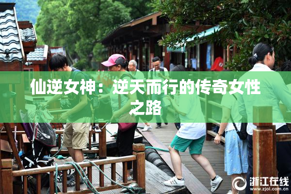 仙逆女神：逆天而行的传奇女性之路