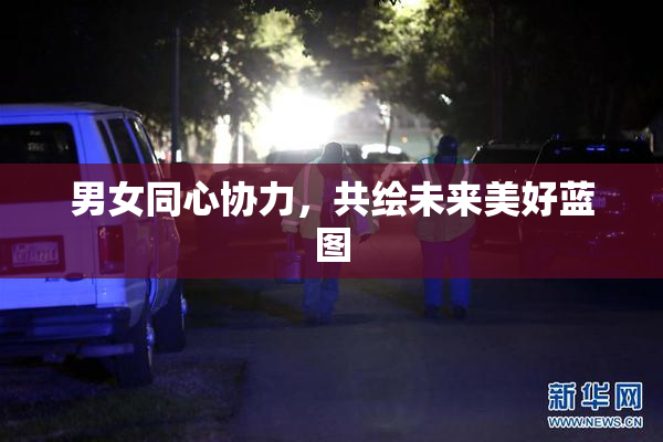 男女同心协力，共绘未来美好蓝图
