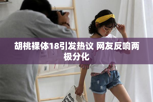 胡桃裸体18引发热议 网友反响两极分化