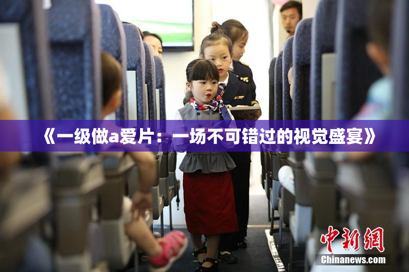 《一级做a爱片：一场不可错过的视觉盛宴》