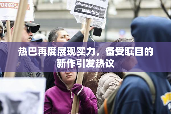 热巴再度展现实力，备受瞩目的新作引发热议