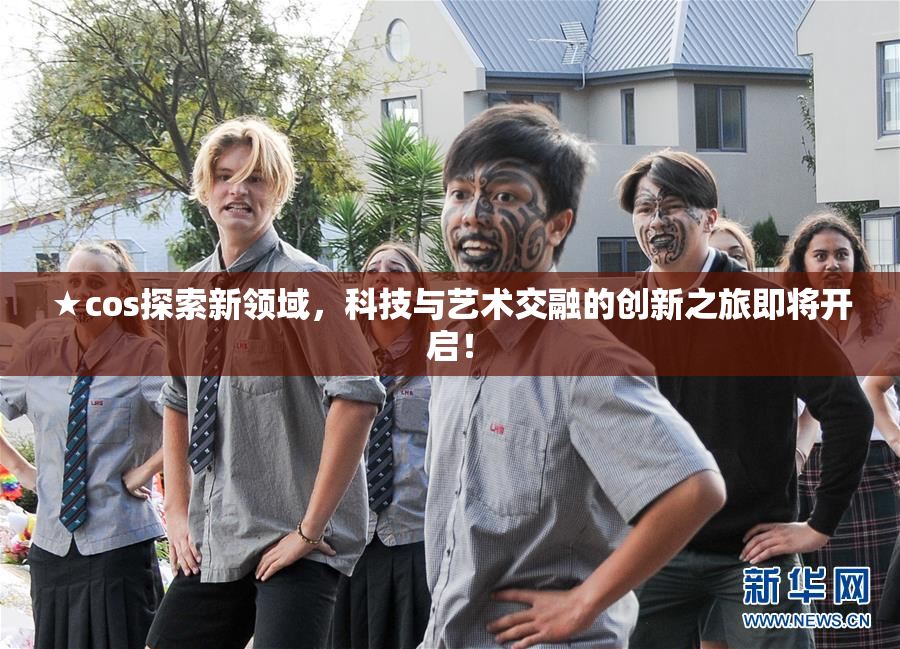 ★cos探索新领域，科技与艺术交融的创新之旅即将开启！