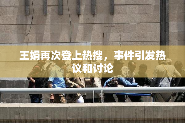 王娟再次登上热搜，事件引发热议和讨论