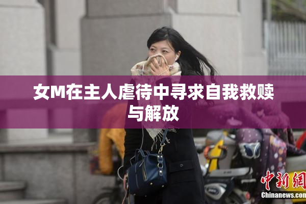女M在主人虐待中寻求自我救赎与解放