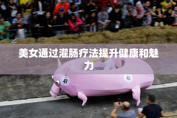 美女通过灌肠疗法提升健康和魅力