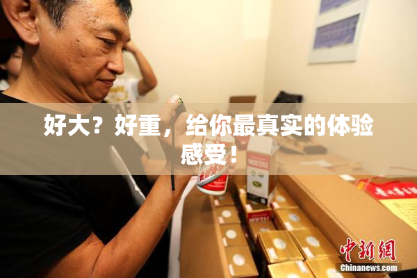 好大？好重，给你最真实的体验感受！