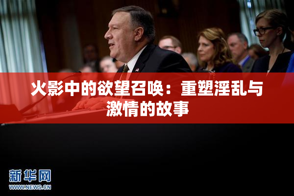 火影中的欲望召唤：重塑淫乱与激情的故事
