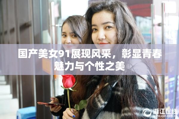 国产美女91展现风采，彰显青春魅力与个性之美