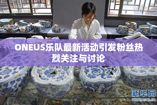 ONEUS乐队最新活动引发粉丝热烈关注与讨论