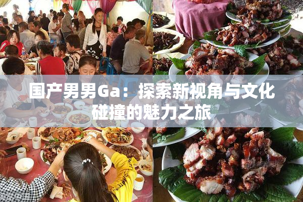 国产男男Ga：探索新视角与文化碰撞的魅力之旅