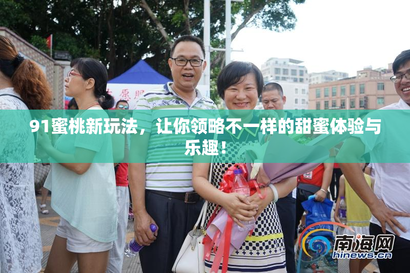 91蜜桃新玩法，让你领略不一样的甜蜜体验与乐趣！
