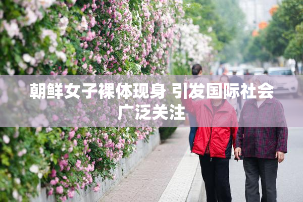 朝鲜女子裸体现身 引发国际社会广泛关注