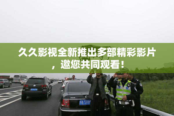 久久影视全新推出多部精彩影片，邀您共同观看！