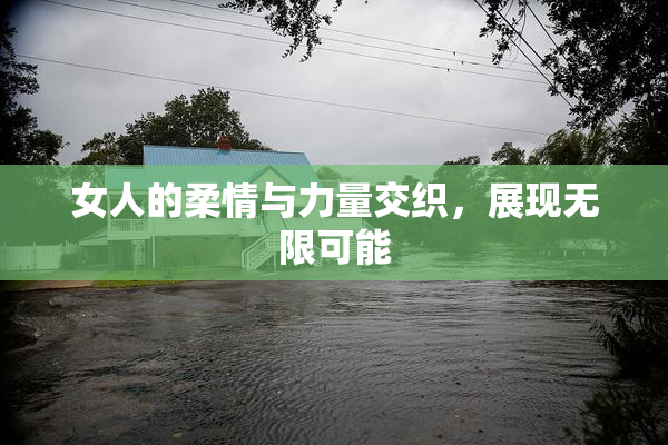 女人的柔情与力量交织，展现无限可能