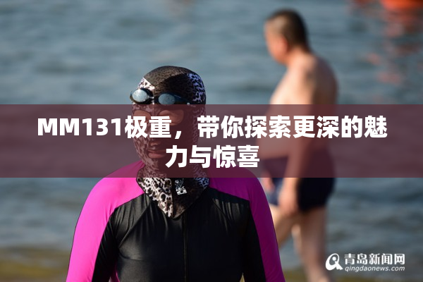 MM131极重，带你探索更深的魅力与惊喜