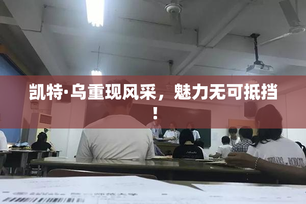 凯特·乌重现风采，魅力无可抵挡！