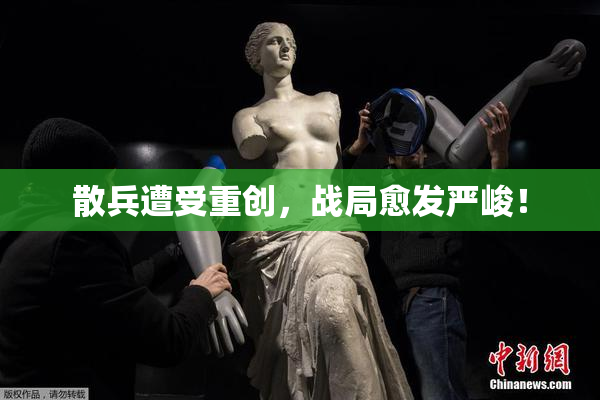 散兵遭受重创，战局愈发严峻！