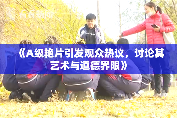 《A级艳片引发观众热议，讨论其艺术与道德界限》