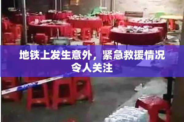 地铁上发生意外，紧急救援情况令人关注