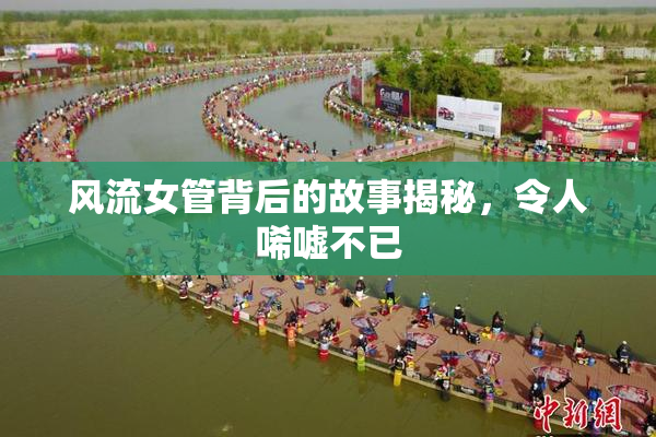风流女管背后的故事揭秘，令人唏嘘不已