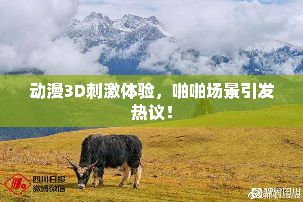 动漫3D刺激体验，啪啪场景引发热议！
