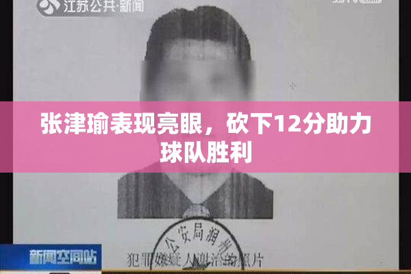 张津瑜表现亮眼，砍下12分助力球队胜利