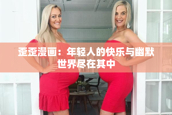 歪歪漫画：年轻人的快乐与幽默世界尽在其中