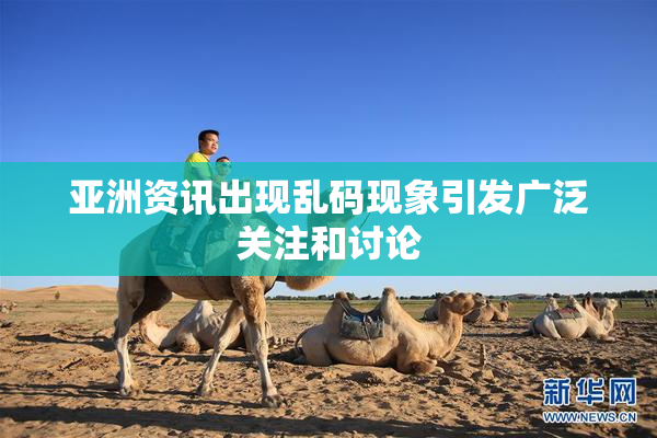 亚洲资讯出现乱码现象引发广泛关注和讨论