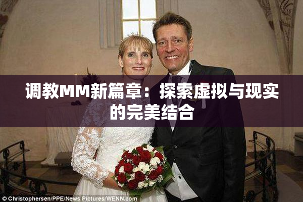 调教MM新篇章：探索虚拟与现实的完美结合