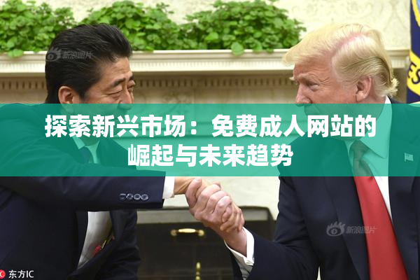探索新兴市场：免费成人网站的崛起与未来趋势