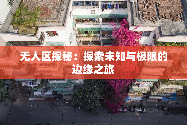 无人区探秘：探索未知与极限的边缘之旅
