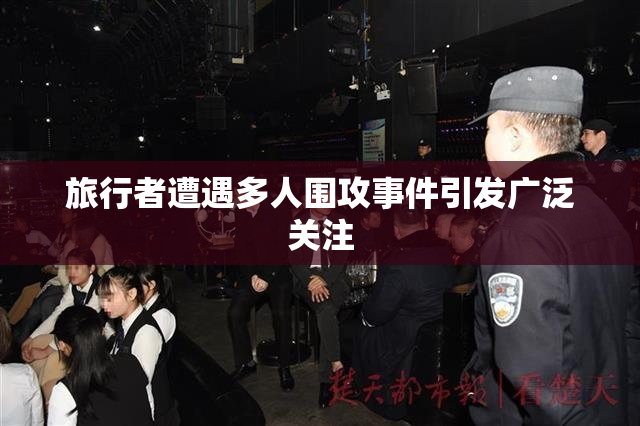 旅行者遭遇多人围攻事件引发广泛关注