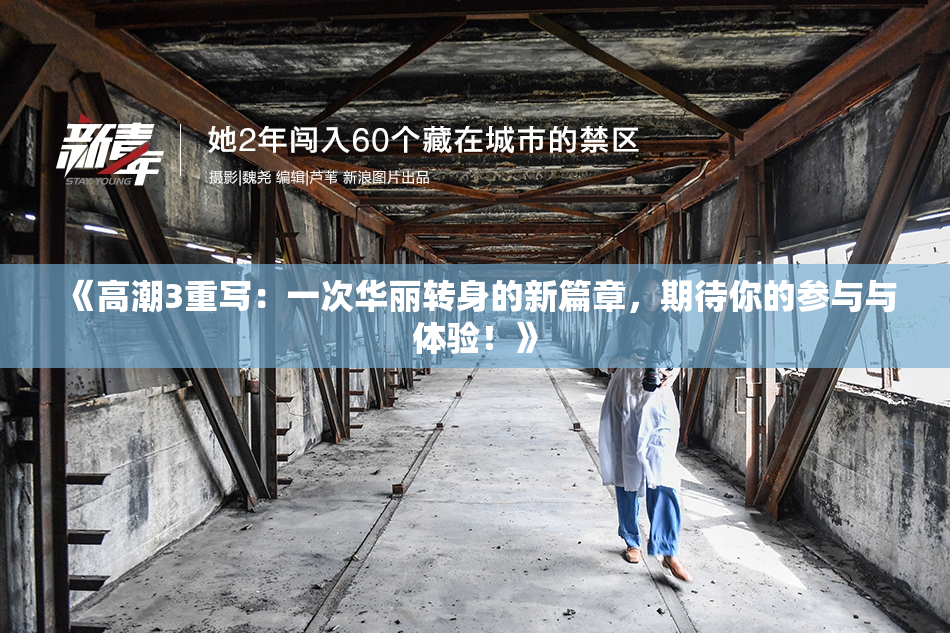 《高潮3重写：一次华丽转身的新篇章，期待你的参与与体验！》