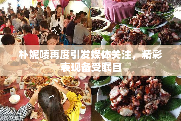 朴妮唛再度引发媒体关注，精彩表现备受瞩目