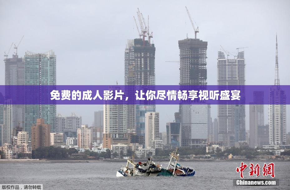 免费的成人影片，让你尽情畅享视听盛宴