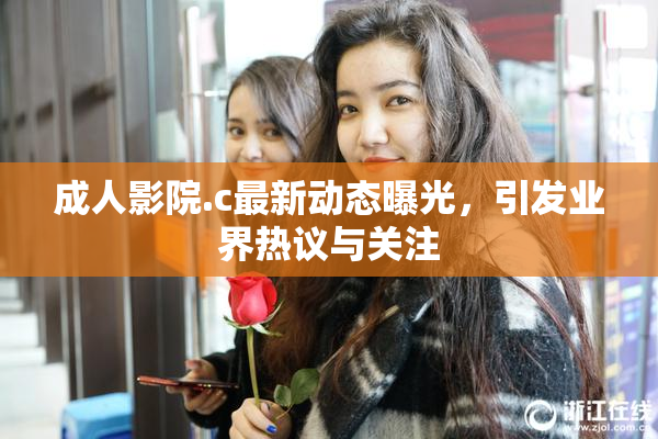 成人影院.c最新动态曝光，引发业界热议与关注