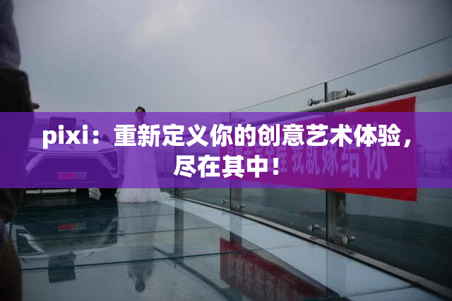 pixi：重新定义你的创意艺术体验，尽在其中！