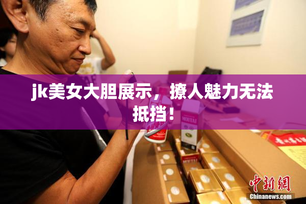 jk美女大胆展示，撩人魅力无法抵挡！