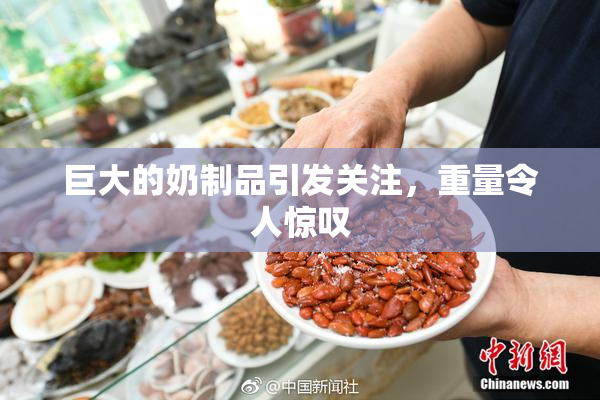巨大的奶制品引发关注，重量令人惊叹